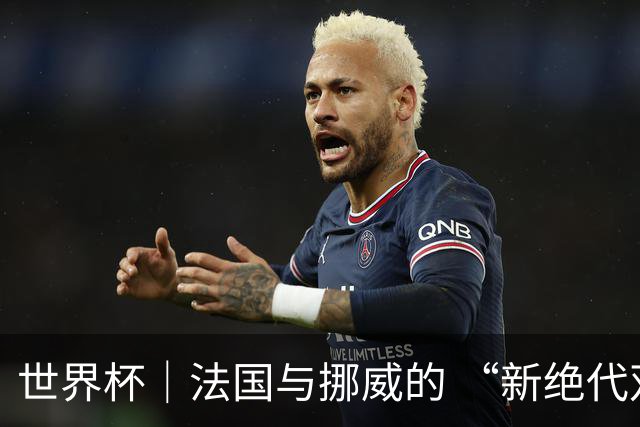 世界杯｜法国与挪威的 “新绝代双骄”对决成为焦点
