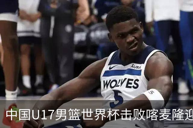 中国U17男篮世界杯击败喀麦隆迎开门红：年轻一代尽显希望