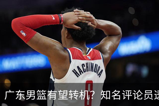 广东男篮有望转机？知名评论员透露杜锋或将离任，理由相当得体，实则三点未达标