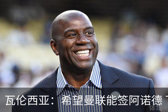 瓦伦西亚：希望曼联能签阿诺德 下赛季看好曼联英超夺冠