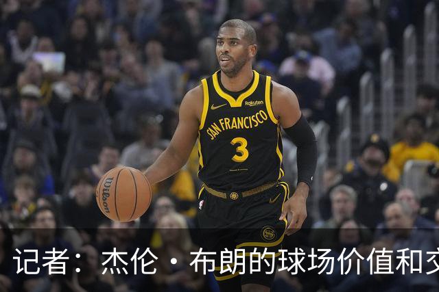 记者：杰伦·布朗的球场价值和交易价值存在巨大的分歧