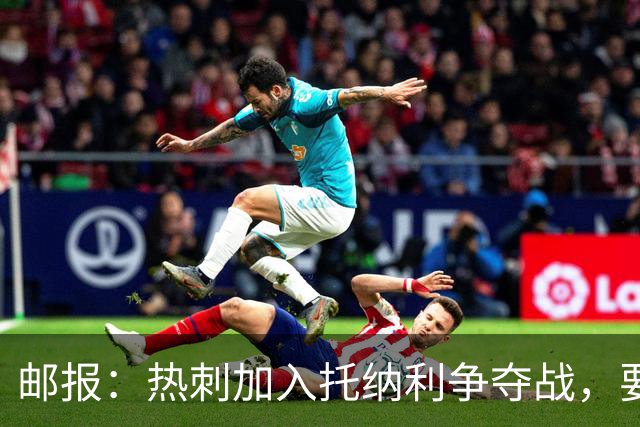 邮报：热刺加入托纳利争夺战，要说服他加盟并不容易